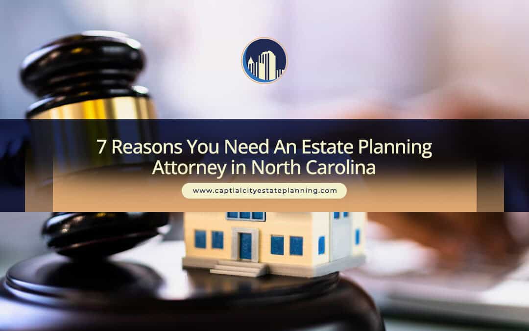 7 Reasons You Need An Estate Planning Attorney in North Carolina