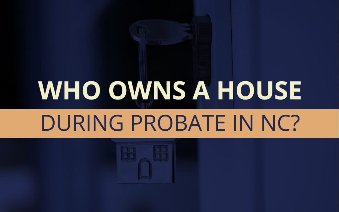 Who Owns a House During Probate in NC?